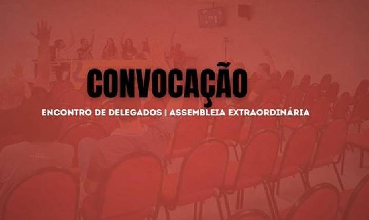 CONVOCAÇÃO ASSEMBLEIA EXTRAORDINÁRIA E ENCONTRO DE DELEGADOS(AS) NOS DIAS 16 E 17 DE JUNHO