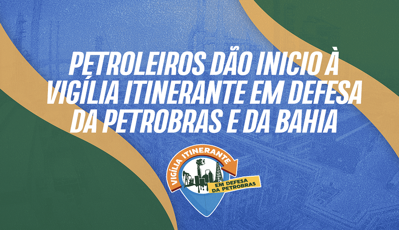 Petroleiros dão inicio à vigília itinerante em defesa da Petrobras e da Bahia