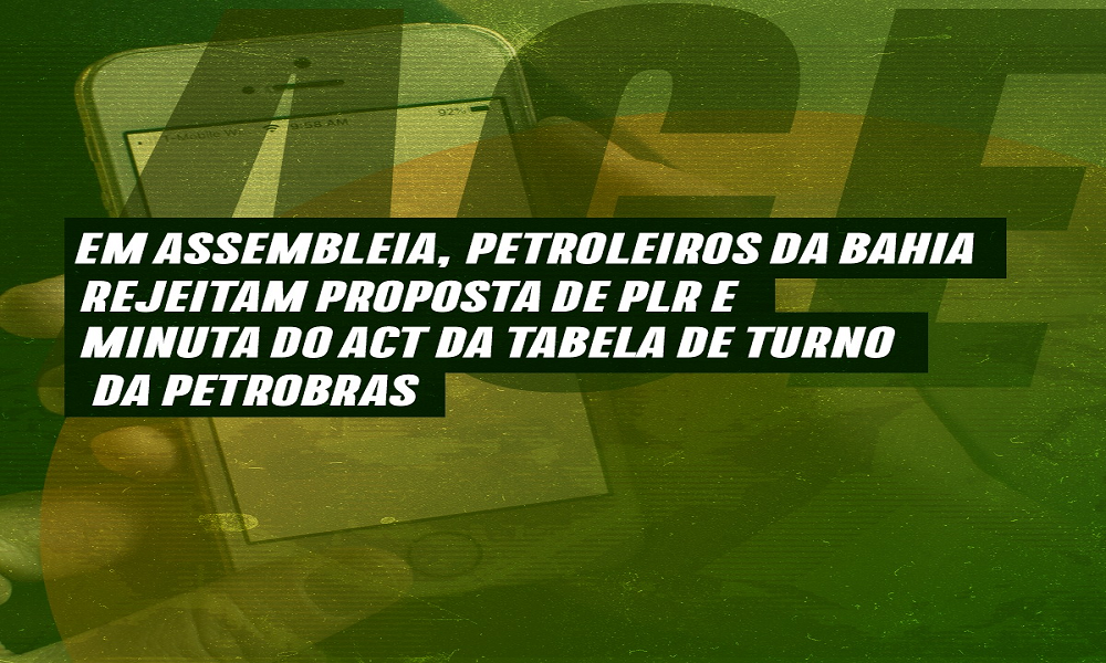 Em assembleia, petroleiros da Bahia rejeitam proposta de PLR e minuta do ACT da Tabela de Turno da Petrobras