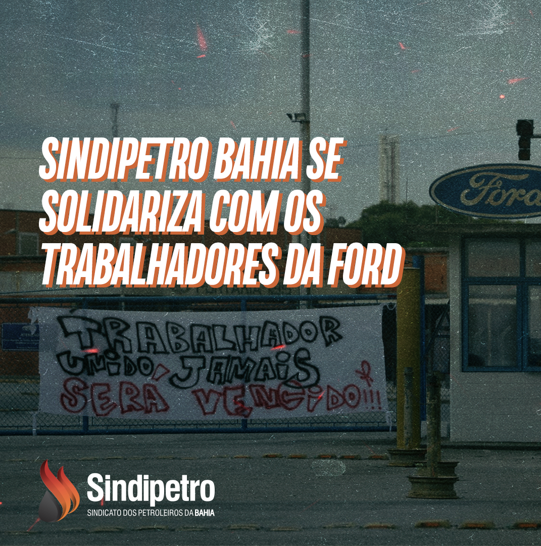 Sindipetro Bahia se solidariza com os trabalhadores da Ford