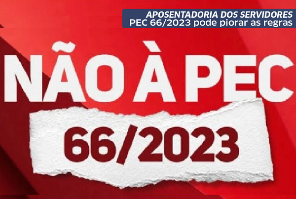 PEC 66/2023 pode piorar as regras de aposentadoria dos servidores